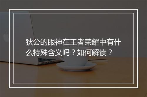 狄公的眼神在王者荣耀中有什么特殊含义吗？如何解读？