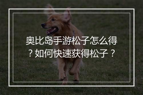 奥比岛手游松子怎么得?如何快速获得松子?