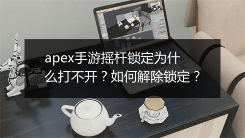 apex手游摇杆锁定为什么打不开?如何解除锁定?