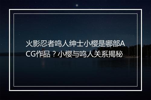 火影忍者鸣人绅士小樱是哪部ACG作品?小樱与鸣人关系揭秘