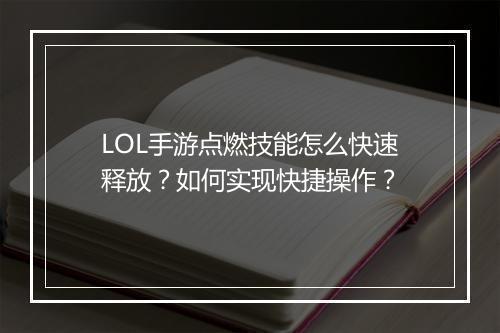 LOL手游点燃技能怎么快速释放?如何实现快捷操作?
