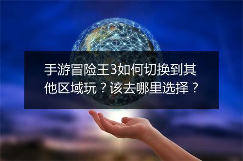 手游冒险王3如何切换到其他区域玩?该去哪里选择?