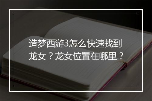 造梦西游3怎么快速找到龙女?龙女位置在哪里?