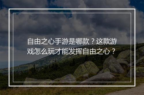 自由之心手游是哪款?这款游戏怎么玩才能发挥自由之心?