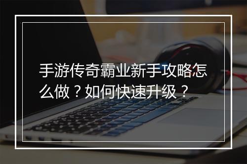 手游传奇霸业新手攻略怎么做?如何快速升级?