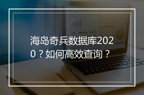 海岛奇兵数据库2020?如何高效查询?