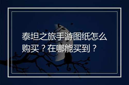 泰坦之旅手游图纸怎么购买?在哪能买到?