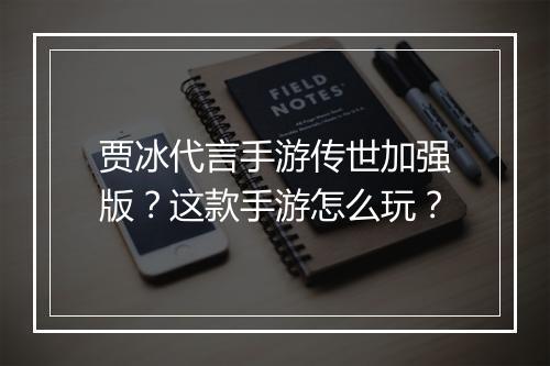 贾冰代言手游传世加强版？这款手游怎么玩？