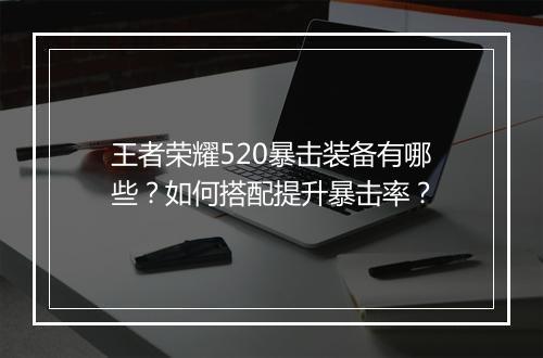 王者荣耀520暴击装备有哪些?如何搭配提升暴击率?