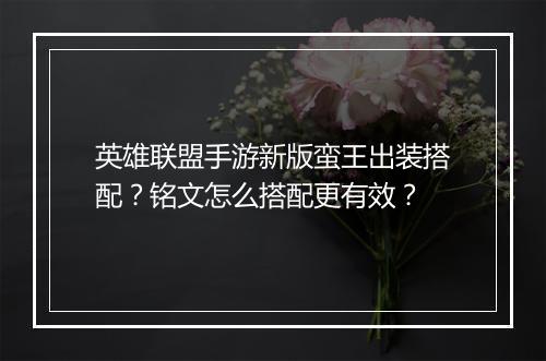 英雄联盟手游新版蛮王出装搭配？铭文怎么搭配更有效？