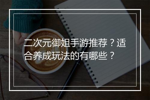 二次元御姐手游推荐?适合养成玩法的有哪些?