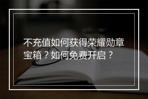 不充值如何获得荣耀勋章宝箱?如何免费开启?