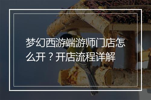 梦幻西游端游师门店怎么开?开店流程详解