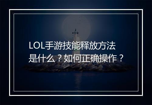 LOL手游技能释放方法是什么?如何正确操作?