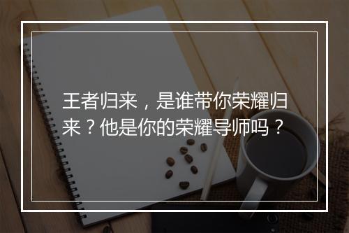 王者归来，是谁带你荣耀归来？他是你的荣耀导师吗？