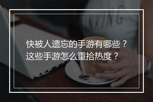 快被人遗忘的手游有哪些?这些手游怎么重拾热度?