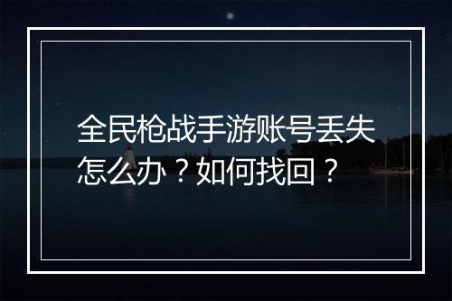 全民枪战手游账号丢失怎么办?如何找回?