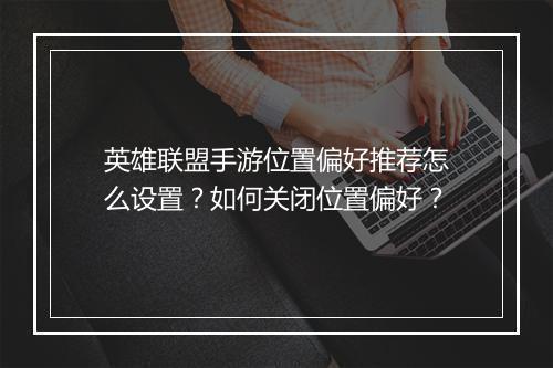 英雄联盟手游位置偏好推荐怎么设置?如何关闭位置偏好?