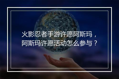火影忍者手游许愿阿斯玛,阿斯玛许愿活动怎么参与?
