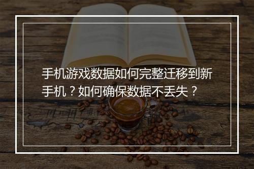 手机游戏数据如何完整迁移到新手机？如何确保数据不丢失？