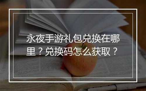 永夜手游礼包兑换在哪里?兑换码怎么获取?
