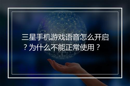 三星手机游戏语音怎么开启?为什么不能正常使用?