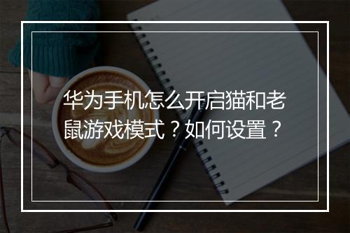 华为手机怎么开启猫和老鼠游戏模式?如何设置?