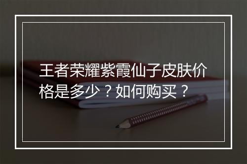 王者荣耀紫霞仙子皮肤价格是多少？如何购买？