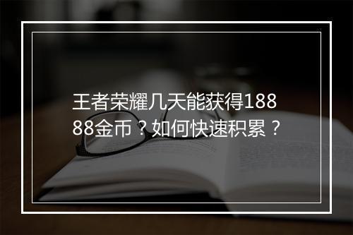 王者荣耀几天能获得18888金币？如何快速积累？