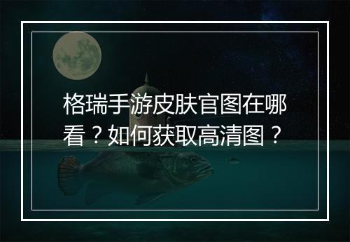 格瑞手游皮肤官图在哪看?如何获取高清图?