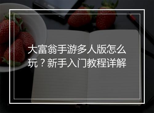 大富翁手游多人版怎么玩?新手入门教程详解