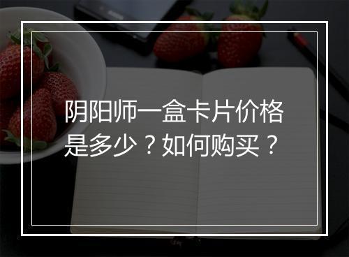 阴阳师一盒卡片价格是多少？如何购买？