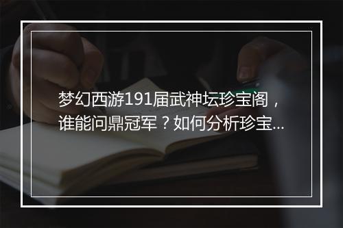 梦幻西游191届武神坛珍宝阁,谁能问鼎冠军?如何分析珍宝阁实力?