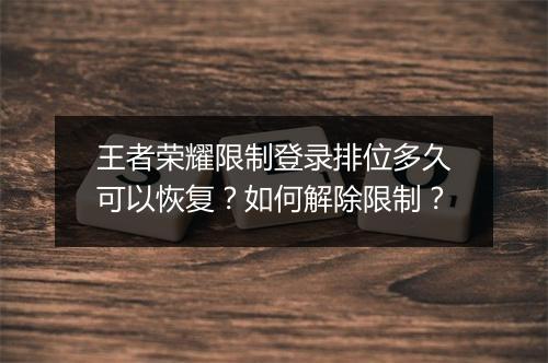 王者荣耀限制登录排位多久可以恢复？如何解除限制？