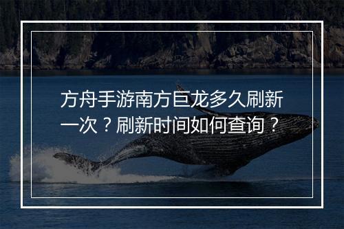 方舟手游南方巨龙多久刷新一次?刷新时间如何查询?