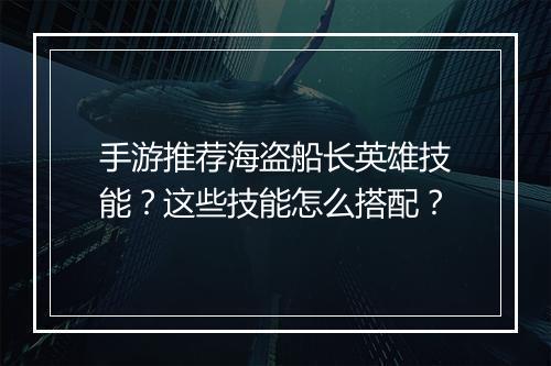手游推荐海盗船长英雄技能?这些技能怎么搭配?
