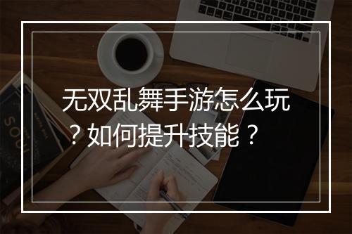 无双乱舞手游怎么玩?如何提升技能?
