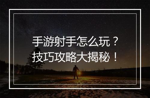 手游射手怎么玩?技巧攻略大揭秘!