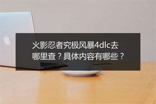 火影忍者究极风暴4dlc去哪里查?具体内容有哪些?