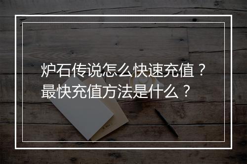 炉石传说怎么快速充值?最快充值方法是什么?