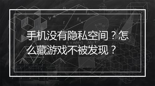 手机没有隐私空间?怎么藏游戏不被发现?