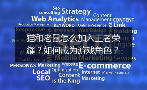 猫和老鼠怎么加入王者荣耀?如何成为游戏角色?