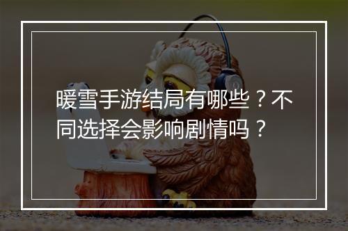 暖雪手游结局有哪些?不同选择会影响剧情吗?