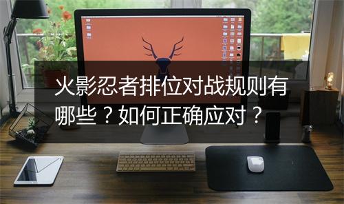 火影忍者排位对战规则有哪些?如何正确应对?