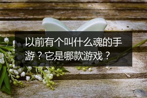 以前有个叫什么魂的手游?它是哪款游戏?