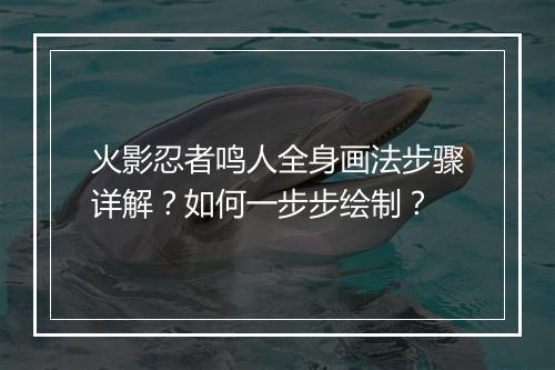 火影忍者鸣人全身画法步骤详解?如何一步步绘制?