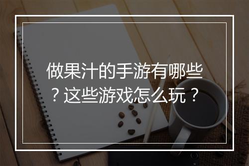 做果汁的手游有哪些?这些游戏怎么玩?