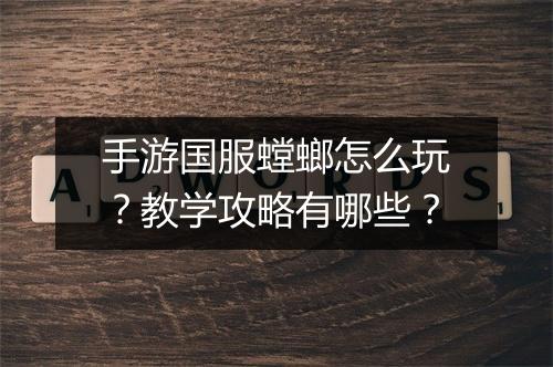 手游国服螳螂怎么玩?教学攻略有哪些?