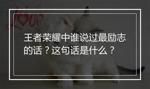 王者荣耀中谁说过最励志的话?这句话是什么?