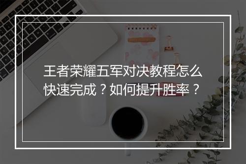 王者荣耀五军对决教程怎么快速完成?如何提升胜率?